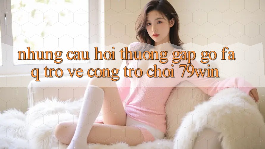 Những Câu Hỏi Thường Gặp gỡ (FAQ) Trở về Cổng Trò chơi 79win