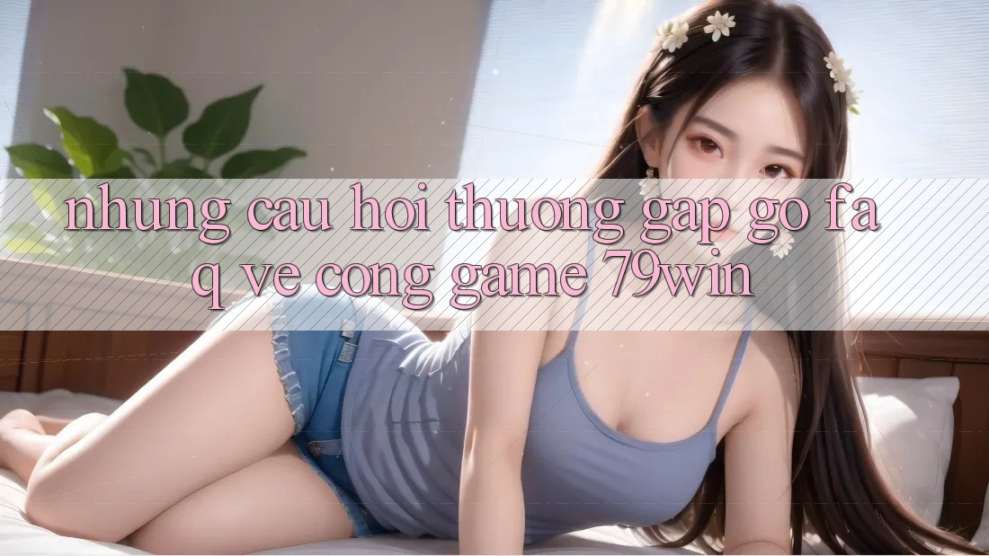 Những Câu Hỏi Thường Gặp gỡ (FAQ) Về Cổng Game 79win Những Câu Hỏi Thường Gặp gỡ (FAQ) Về Cổng Game 79win