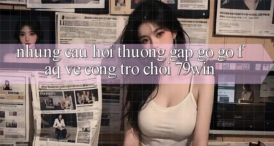 Những Câu Hỏi Thường Gặp gỡ gỡ (FAQ) Về Cổng Trò chơi 79win Những Câu Hỏi Thường Gặp gỡ gỡ (FAQ) Về Cổng Trò chơi 79win