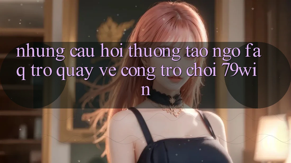 Những Câu Hỏi Thường Tao ngộ (FAQ) Trở quay về Cổng Trò chơi 79win Những Câu Hỏi Thường Tao ngộ (FAQ) Trở quay về Cổng Trò chơi 79win