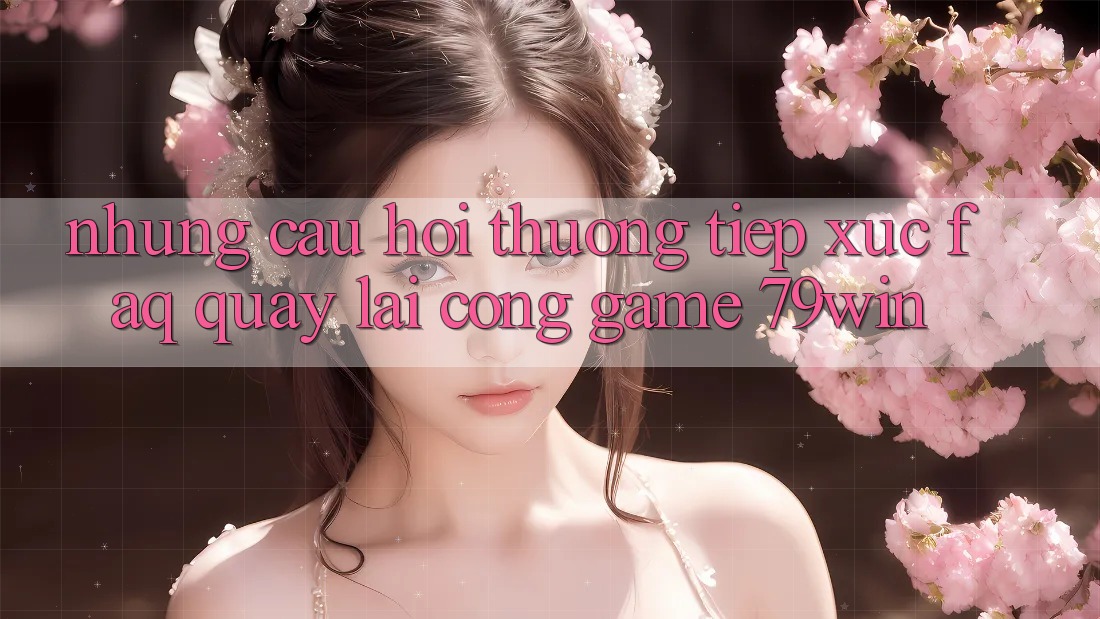 Những Câu Hỏi Thường Tiếp xúc (FAQ) Quay lại Cổng Game 79win