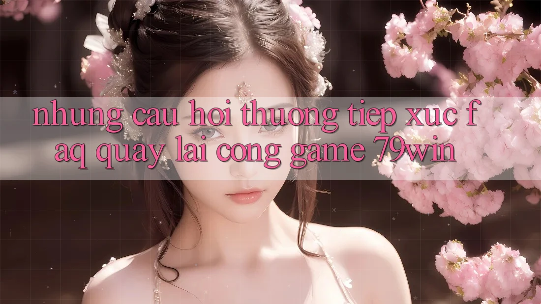 Những Câu Hỏi Thường Tiếp xúc (FAQ) Quay lại Cổng Game 79win Những Câu Hỏi Thường Tiếp xúc (FAQ) Quay lại Cổng Game 79win