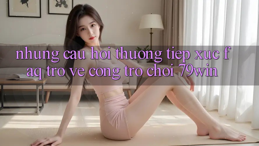 Những Câu Hỏi Thường Tiếp xúc (FAQ) Trở về Cổng Trò chơi 79win