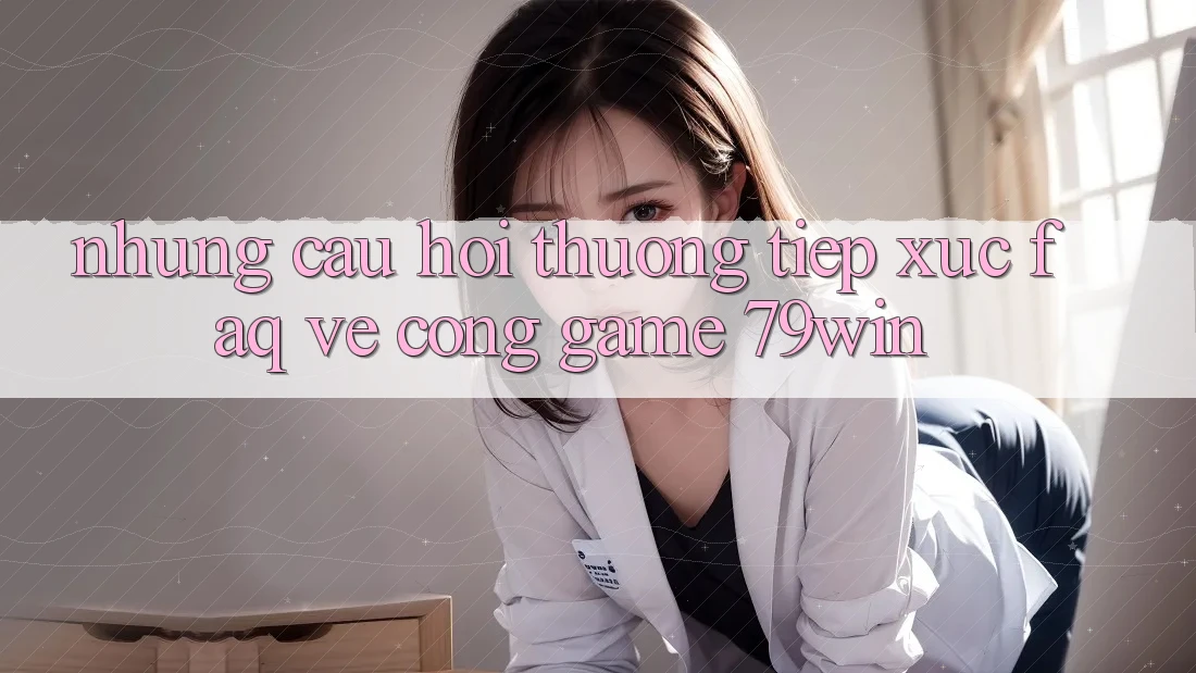 Những Câu Hỏi Thường Tiếp xúc (FAQ) Về Cổng Game 79win Những Câu Hỏi Thường Tiếp xúc (FAQ) Về Cổng Game 79win