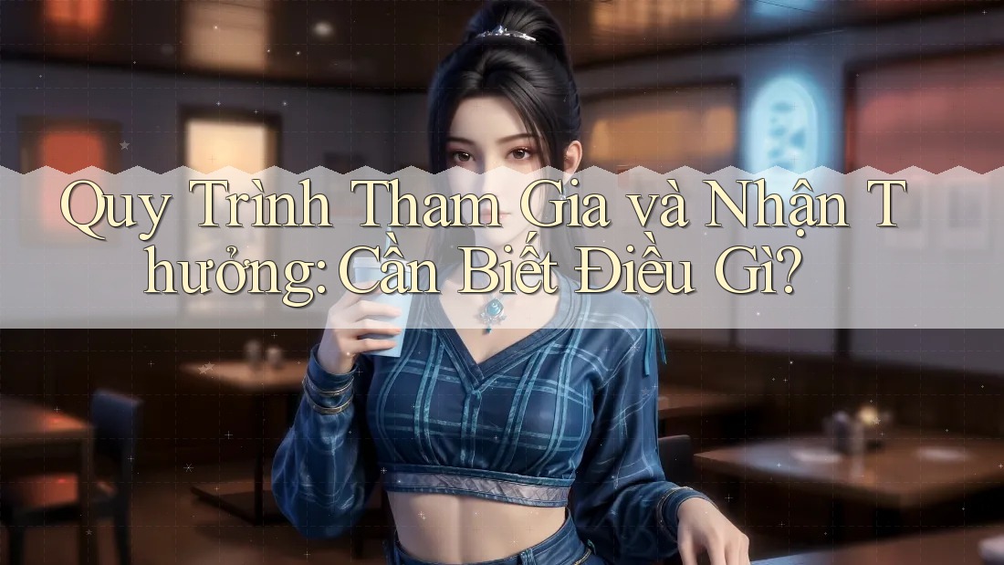 Quy Trình Tham Gia và Nhận Thưởng: Cần Biết Điều Gì? Quy Trình Tham Gia và Nhận Thưởng: Cần Biết Điều Gì?