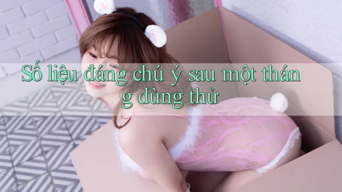 Số liệu đáng chú ý sau một tháng dùng thử