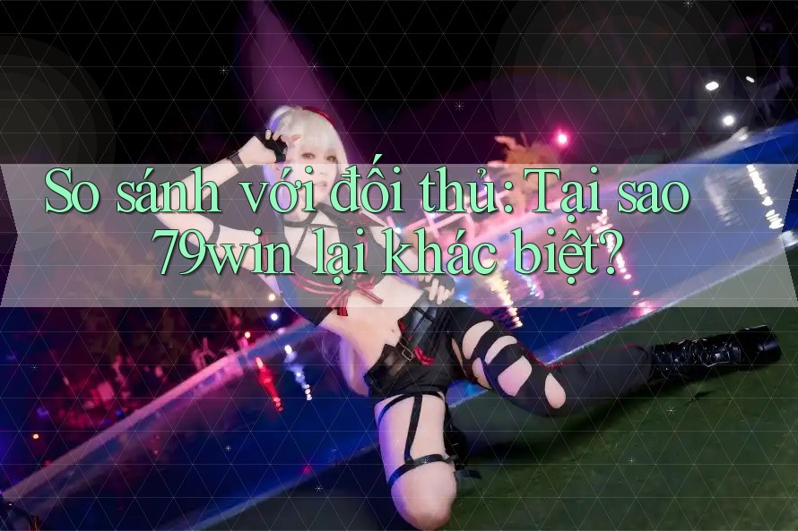 So sánh với đối thủ: Tại sao 79win lại khác biệt? So sánh với đối thủ: Tại sao 79win lại khác biệt?