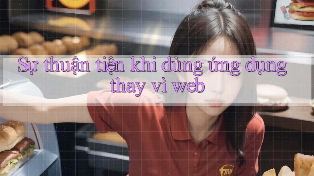Sự thuận tiện khi dùng ứng dụng thay vì web