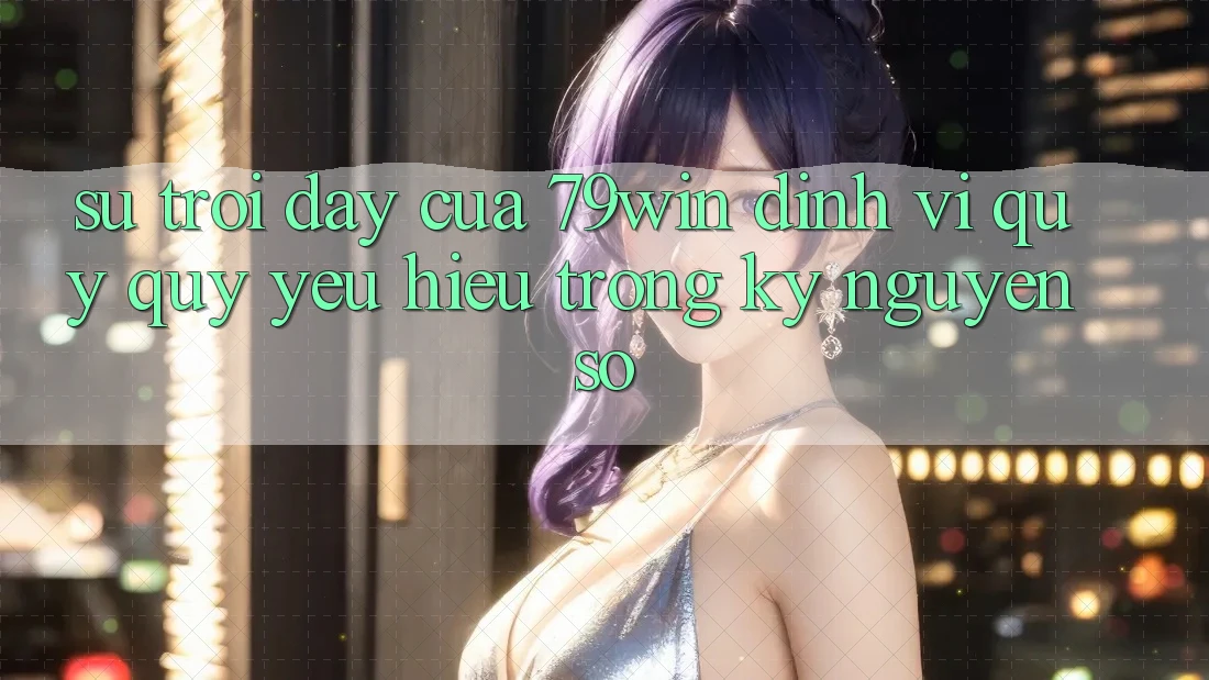 Sự Trỗi Dậy Của 79win: Định Vị Quý quý yêu Hiệu Trong Kỷ Nguyên Số Sự Trỗi Dậy Của 79win: Định Vị Quý quý yêu Hiệu Trong Kỷ Nguyên Số