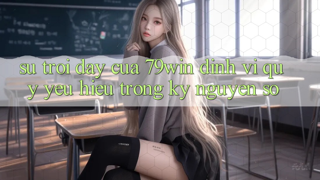 Sự Trỗi Dậy Của 79win: Định Vị Quý yêu Hiệu Trong Kỷ Nguyên Số Sự Trỗi Dậy Của 79win: Định Vị Quý yêu Hiệu Trong Kỷ Nguyên Số