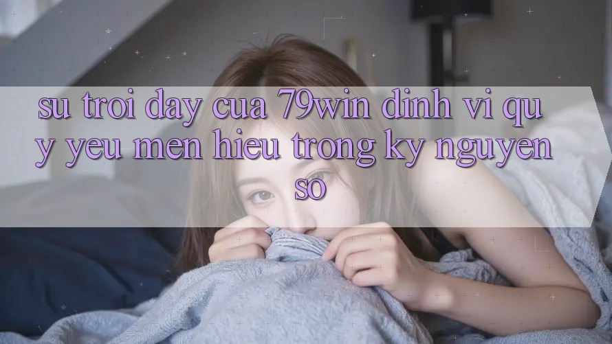 Sự Trỗi Dậy Của 79win: Định Vị Quý yêu mến Hiệu Trong Kỷ Nguyên Số
