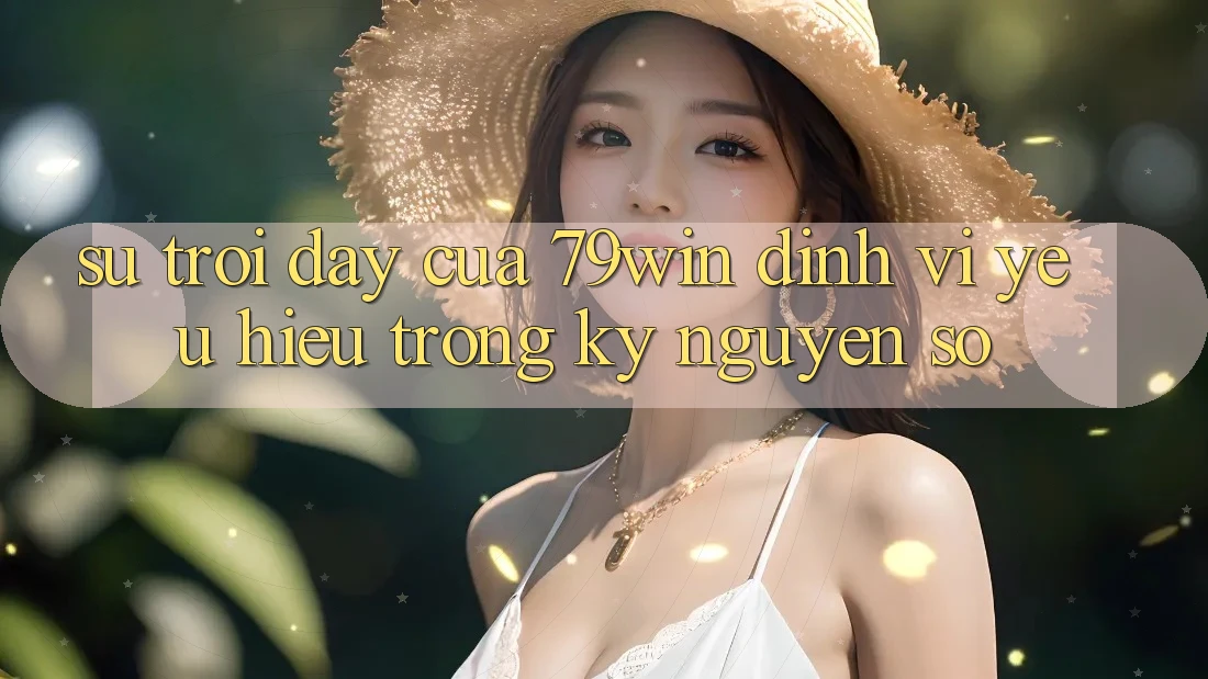 Sự Trỗi Dậy Của 79win: Định Vị Yêu Hiệu Trong Kỷ Nguyên Số