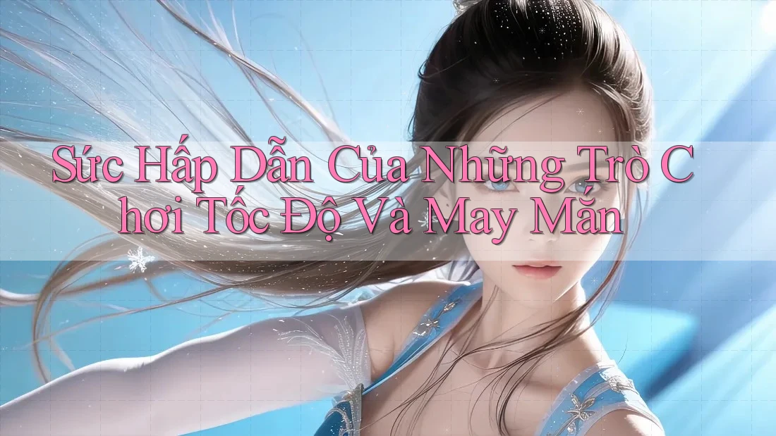 Sức Hấp Dẫn Của Những Trò Chơi Tốc Độ Và May Mắn Sức Hấp Dẫn Của Những Trò Chơi Tốc Độ Và May Mắn