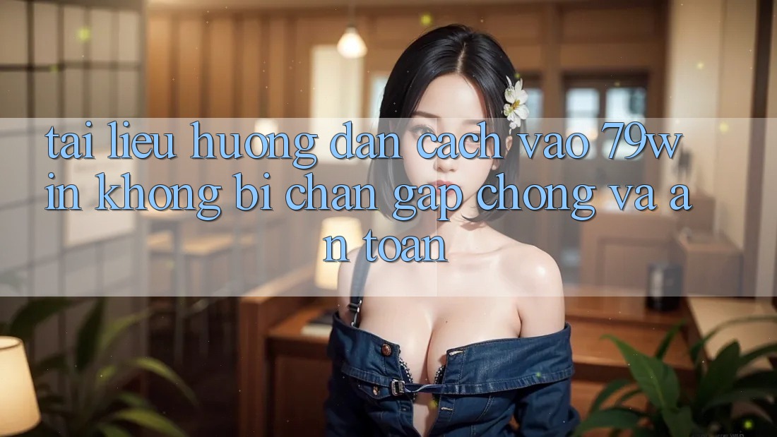 Tài liệu hướng dẫn Cách Vào 79win Không Bị Chặn - Gấp chóng Và An Toàn