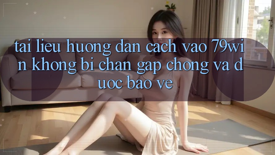 Tài liệu hướng dẫn Cách Vào 79win Không Bị Chặn - Gấp Chóng Và Được bảo vệ
