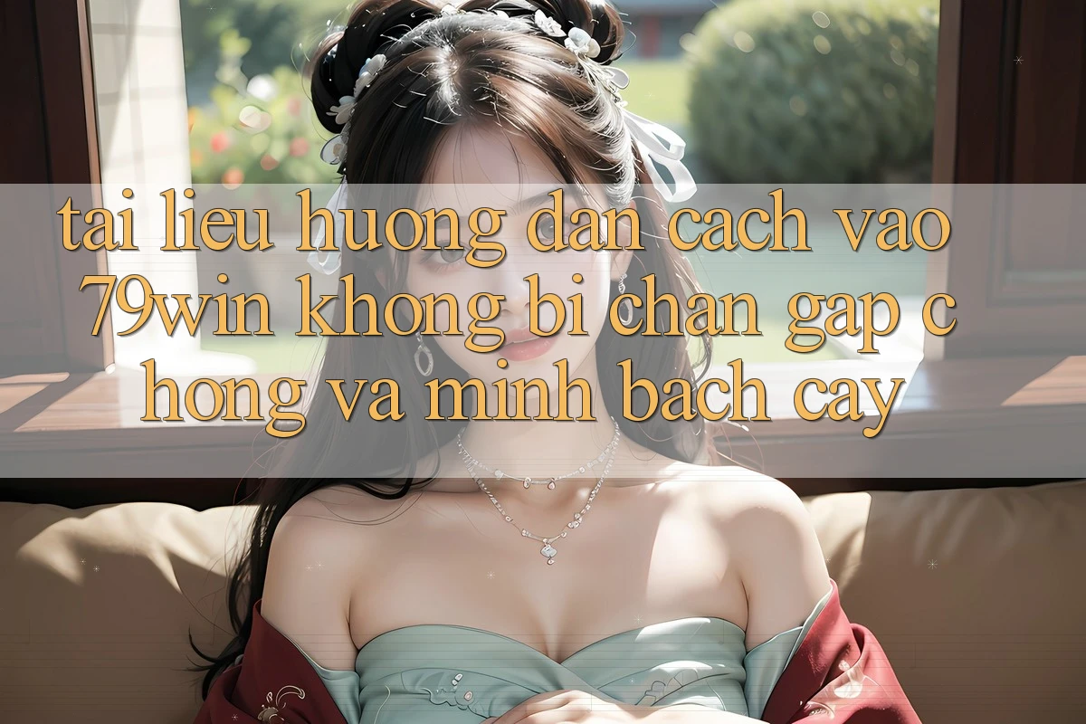 Tài liệu hướng dẫn Cách Vào 79win Không Bị Chặn - Gấp Chóng Và Minh bạch cậy