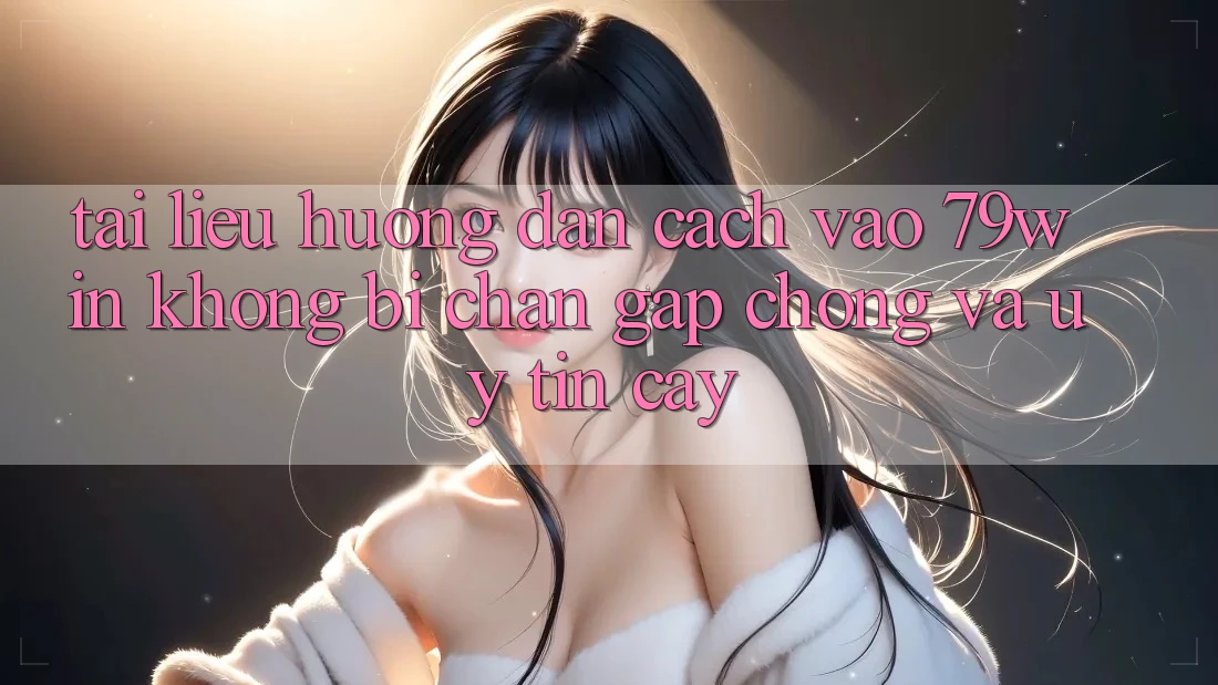 Tài liệu hướng dẫn Cách Vào 79win Không Bị Chặn - Gấp Chóng Và Uy tín cậy Tài liệu hướng dẫn Cách Vào 79win Không Bị Chặn - Gấp Chóng Và Uy tín cậy