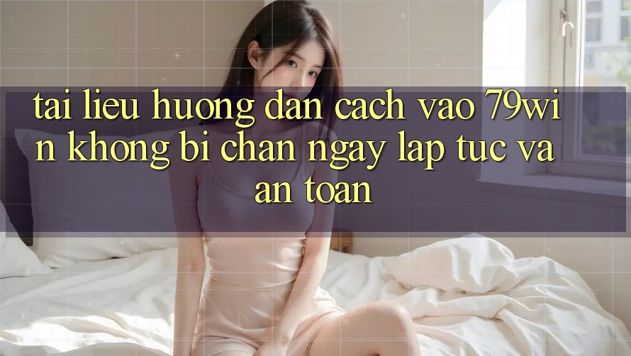 Tài liệu hướng dẫn Cách Vào 79win Không Bị Chặn - Ngay lập tức Và An Toàn