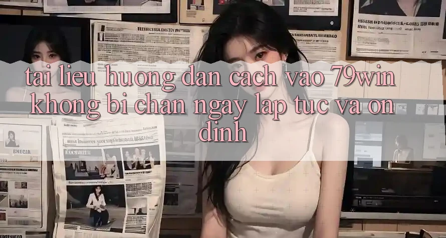 Tài liệu hướng dẫn Cách Vào 79win Không Bị Chặn - Ngay lập tức Và Ổn định