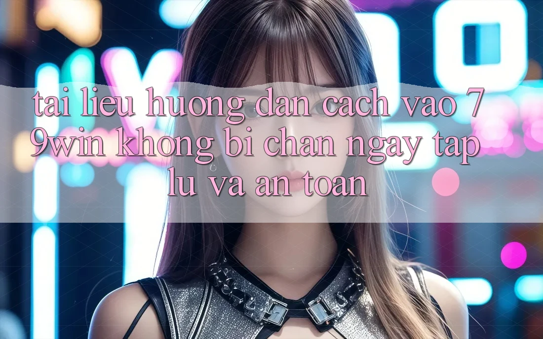 Tài liệu hướng dẫn Cách Vào 79win Không Bị Chặn - Ngay tắp lự Và An Toàn Tài liệu hướng dẫn Cách Vào 79win Không Bị Chặn - Ngay tắp lự Và An Toàn