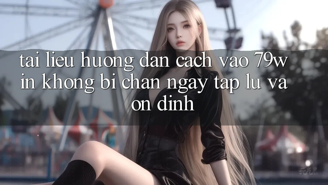 Tài liệu hướng dẫn Cách Vào 79win Không Bị Chặn - Ngay tắp lự Và Ổn định