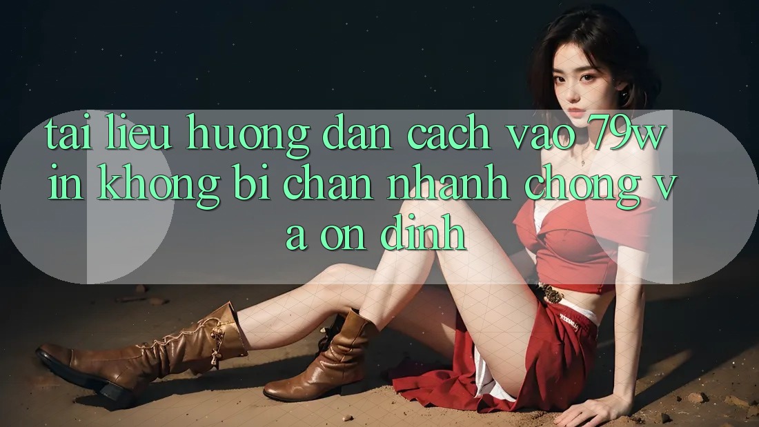 Tài liệu hướng dẫn Cách Vào 79win Không Bị Chặn - Nhanh Chóng Và Ổn định