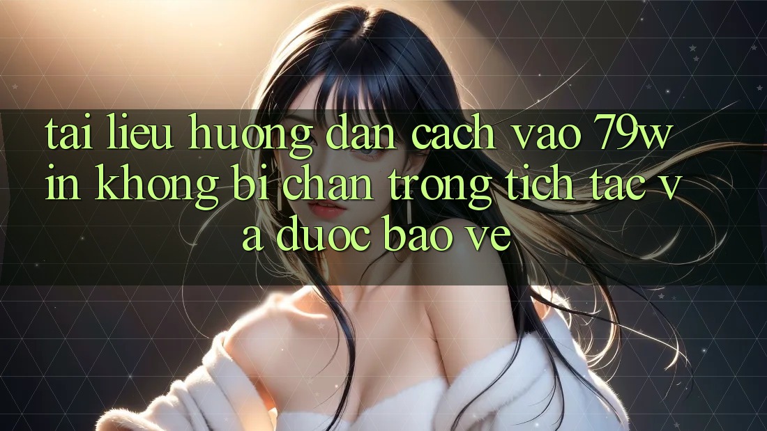 Tài liệu hướng dẫn Cách Vào 79win Không Bị Chặn - Trong tích tắc Và Được bảo vệ