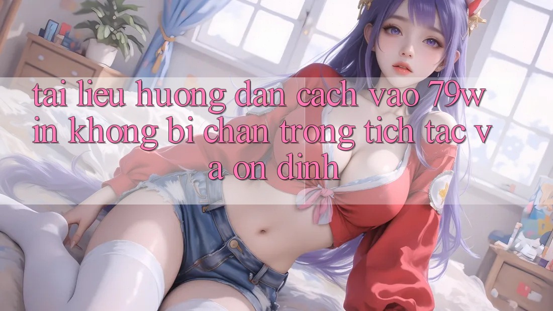 Tài liệu hướng dẫn Cách Vào 79win Không Bị Chặn - Trong tích tắc Và Ổn định Tài liệu hướng dẫn Cách Vào 79win Không Bị Chặn - Trong tích tắc Và Ổn định