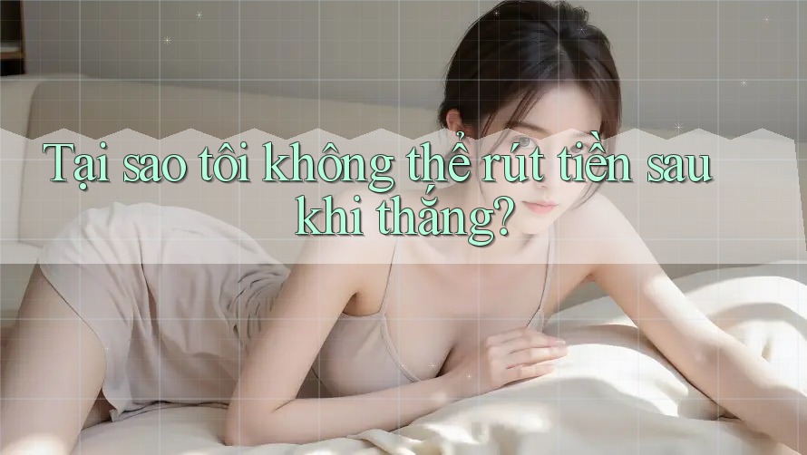 Tại sao tôi không thể rút tiền sau khi thắng? Tại sao tôi không thể rút tiền sau khi thắng?