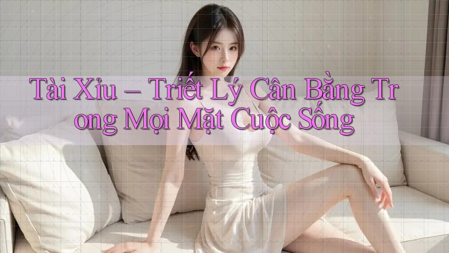 Tài Xỉu – Triết Lý Cân Bằng Trong Mọi Mặt Cuộc Sống Tài Xỉu – Triết Lý Cân Bằng Trong Mọi Mặt Cuộc Sống