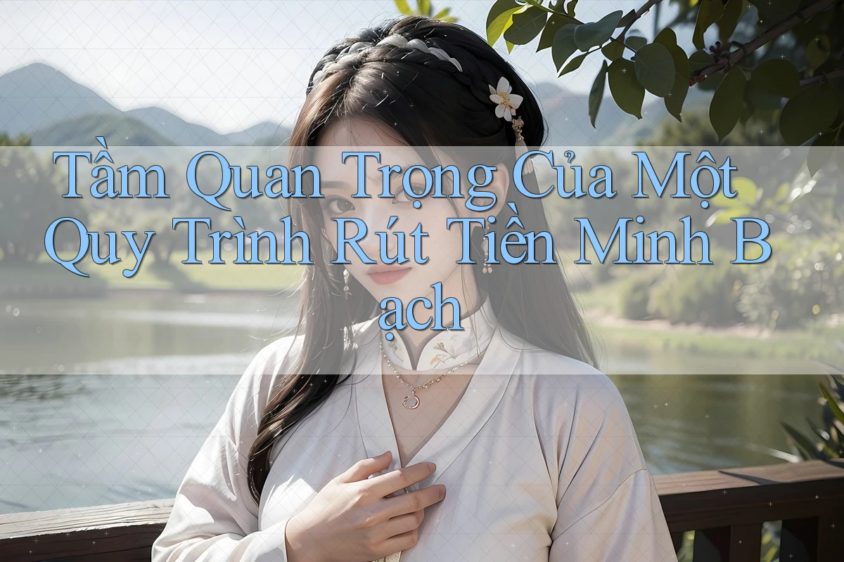 Tầm Quan Trọng Của Một Quy Trình Rút Tiền Minh Bạch