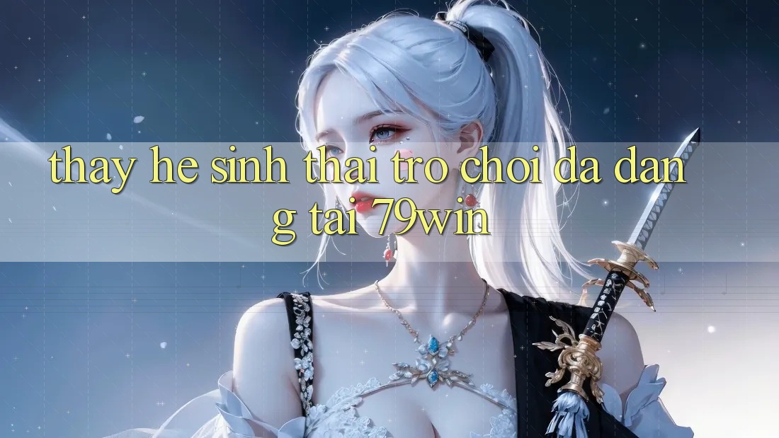 Thấy Hệ Sinh Thái Trò Chơi Đa Dạng Tại 79win Thấy Hệ Sinh Thái Trò Chơi Đa Dạng Tại 79win
