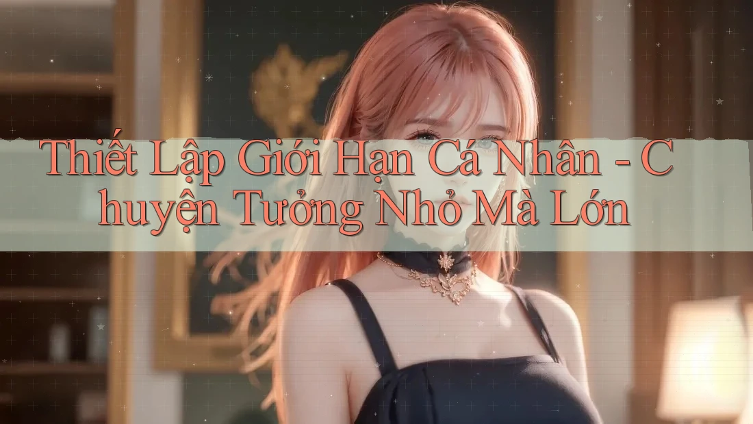 Thiết Lập Giới Hạn Cá Nhân - Chuyện Tưởng Nhỏ Mà Lớn Thiết Lập Giới Hạn Cá Nhân - Chuyện Tưởng Nhỏ Mà Lớn
