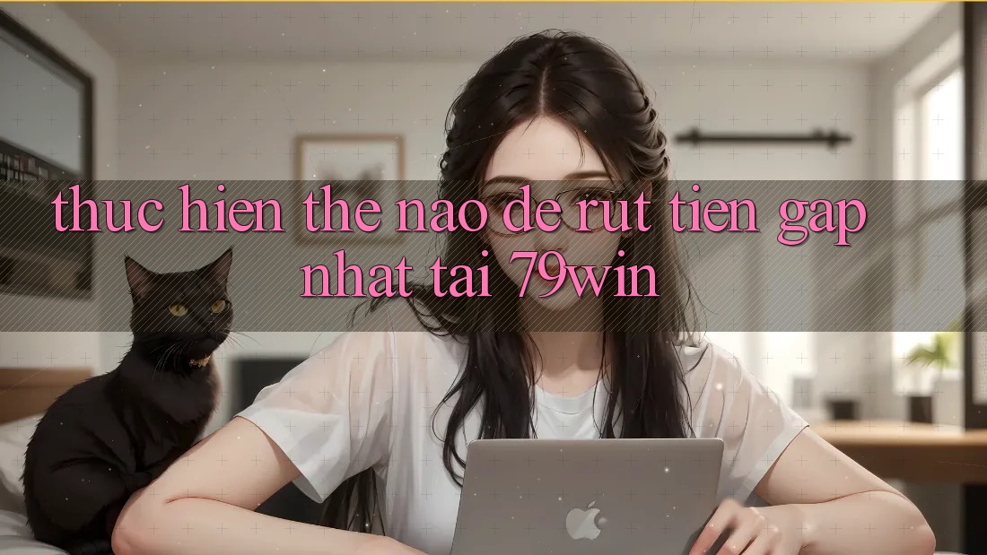 Thực hiện thế nào để rút tiền gấp nhất tại 79win?