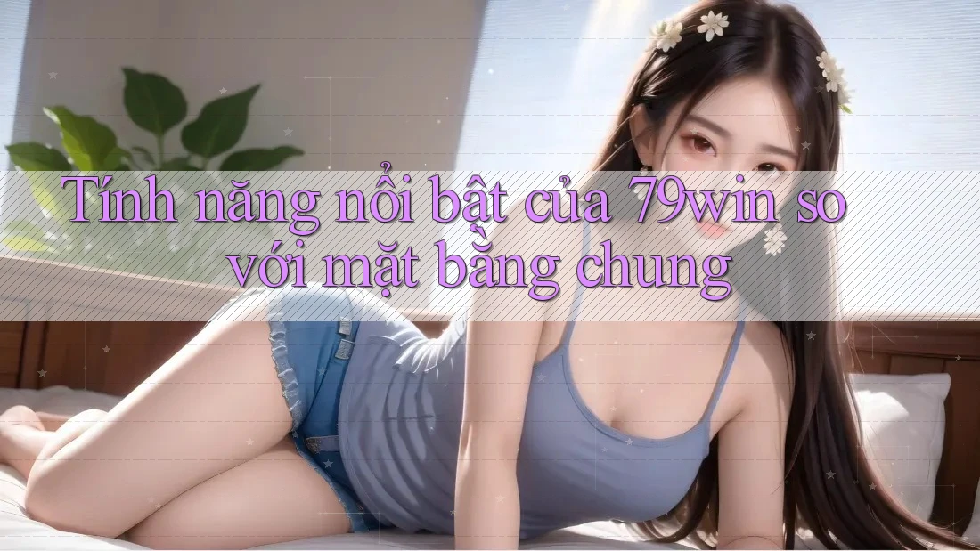 Tính năng nổi bật của 79win so với mặt bằng chung