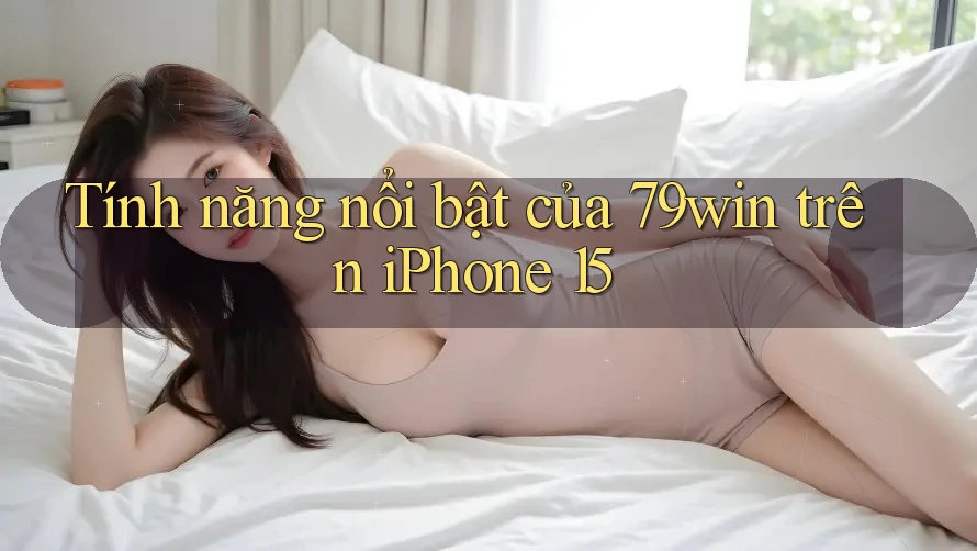 Tính năng nổi bật của 79win trên iPhone 15 Tính năng nổi bật của 79win trên iPhone 15