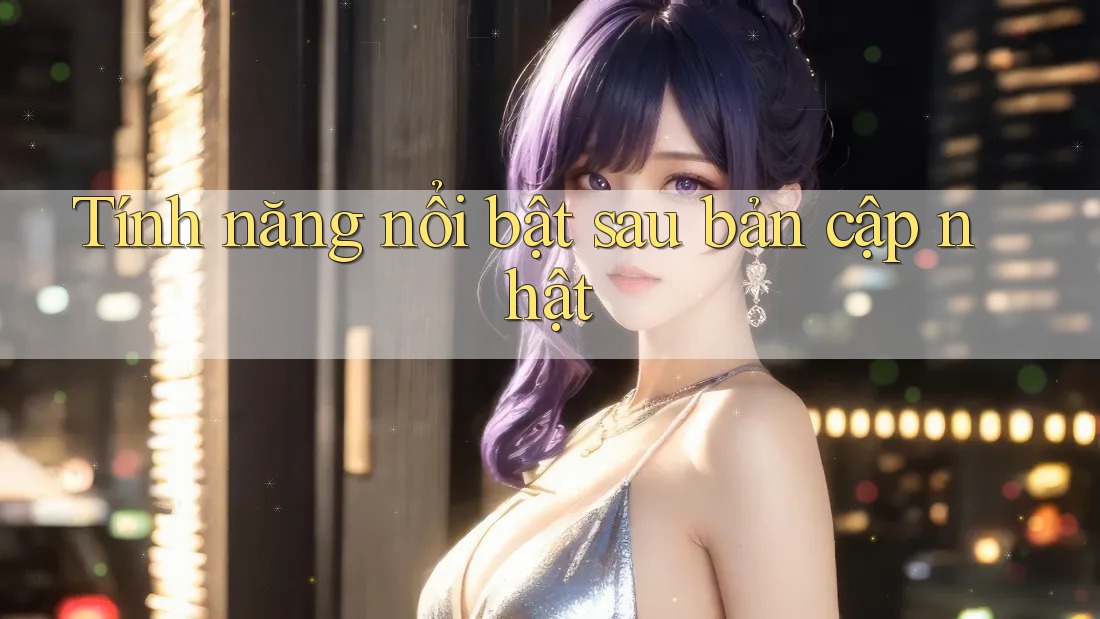 Tính năng nổi bật sau bản cập nhật Tính năng nổi bật sau bản cập nhật