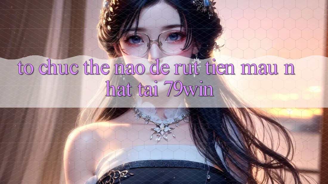 Tổ chức thế nào để rút tiền mau nhất tại 79win? Tổ chức thế nào để rút tiền mau nhất tại 79win?