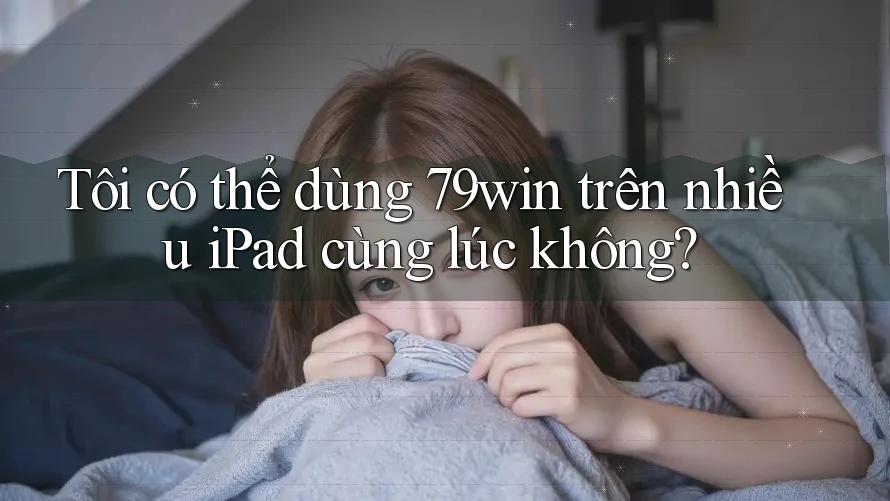 Tôi có thể dùng 79win trên nhiều iPad cùng lúc không? Tôi có thể dùng 79win trên nhiều iPad cùng lúc không?