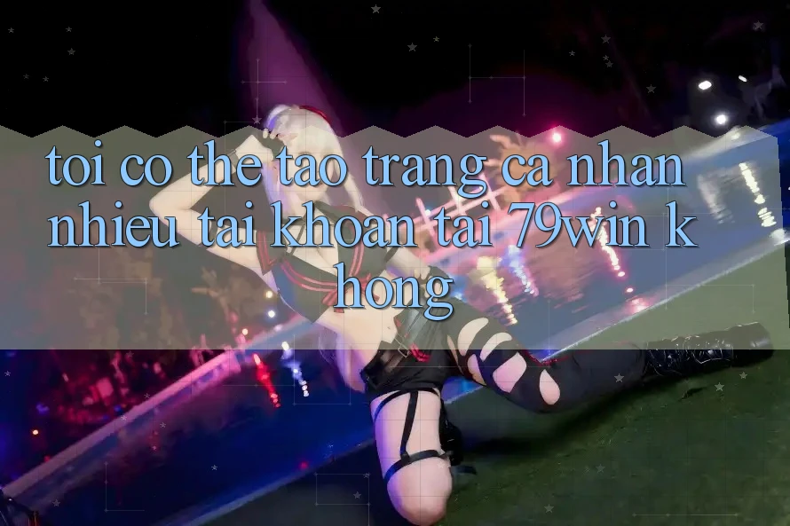 Tôi có thể tạo trang cá nhân nhiều tài khoản tại 79win không?