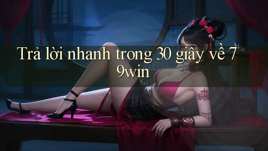 Trả lời nhanh trong 30 giây về 79win