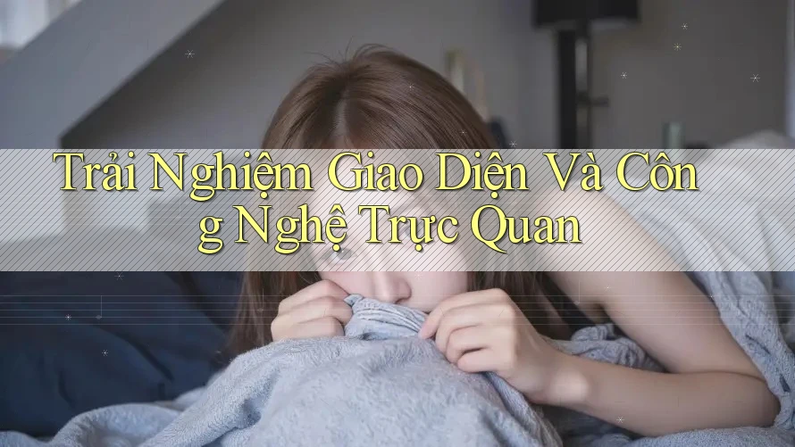 Trải Nghiệm Giao Diện Và Công Nghệ Trực Quan Trải Nghiệm Giao Diện Và Công Nghệ Trực Quan
