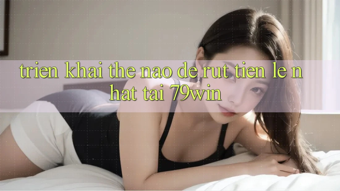 Triển khai thế nào để rút tiền lẹ nhất tại 79win? Triển khai thế nào để rút tiền lẹ nhất tại 79win?
