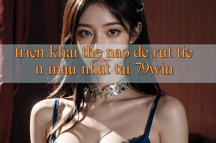 Triển khai thế nào để rút tiền mau nhất tại 79win? Triển khai thế nào để rút tiền mau nhất tại 79win?