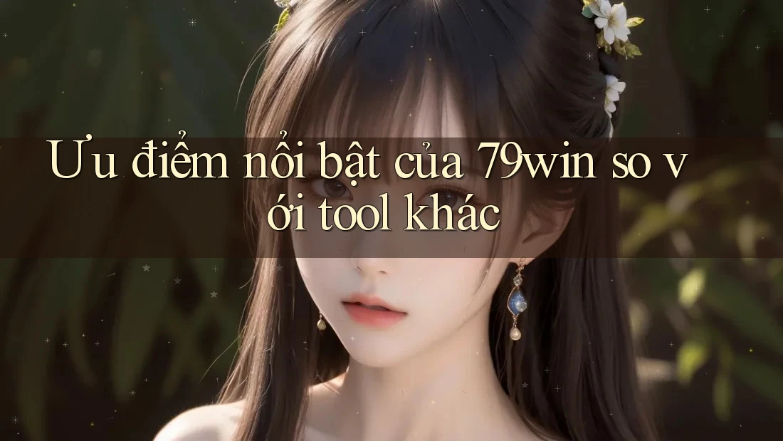 Ưu điểm nổi bật của 79win so với tool khác Ưu điểm nổi bật của 79win so với tool khác