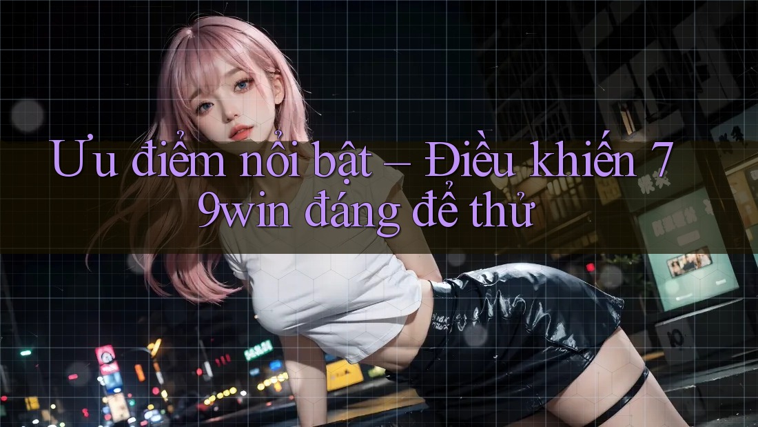 Ưu điểm nổi bật – Điều khiến 79win đáng để thử Ưu điểm nổi bật – Điều khiến 79win đáng để thử