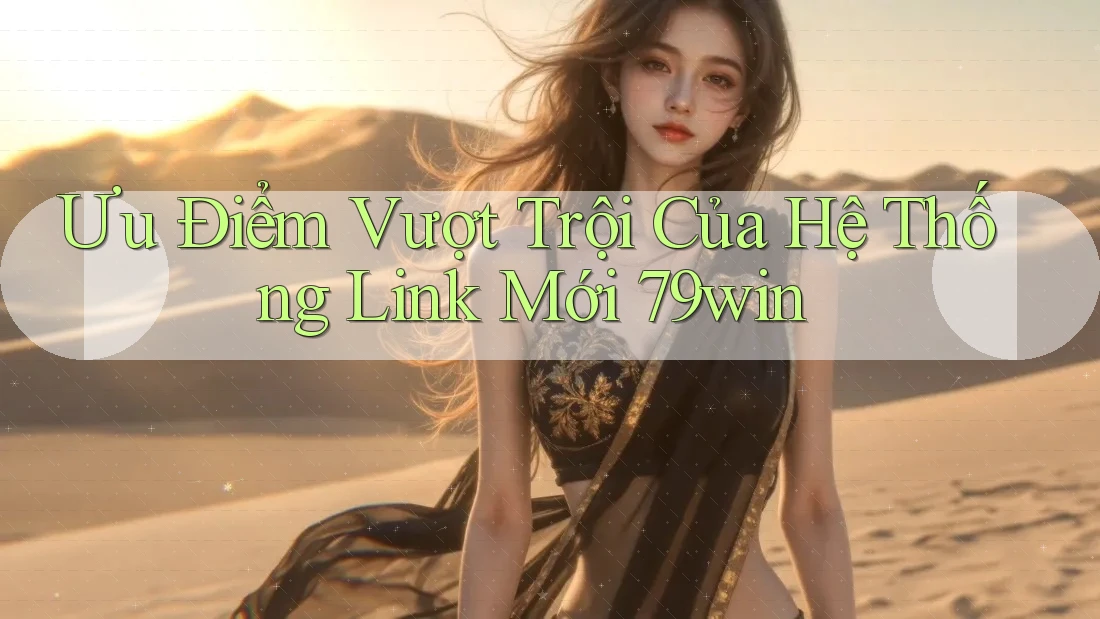 Ưu Điểm Vượt Trội Của Hệ Thống Link Mới 79win Ưu Điểm Vượt Trội Của Hệ Thống Link Mới 79win