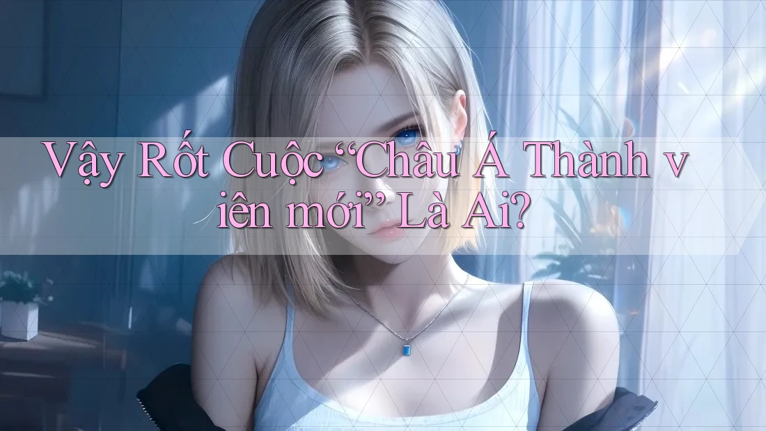 Vậy Rốt Cuộc “Châu Á Thành viên mới” Là Ai? Vậy Rốt Cuộc “Châu Á Thành viên mới” Là Ai?