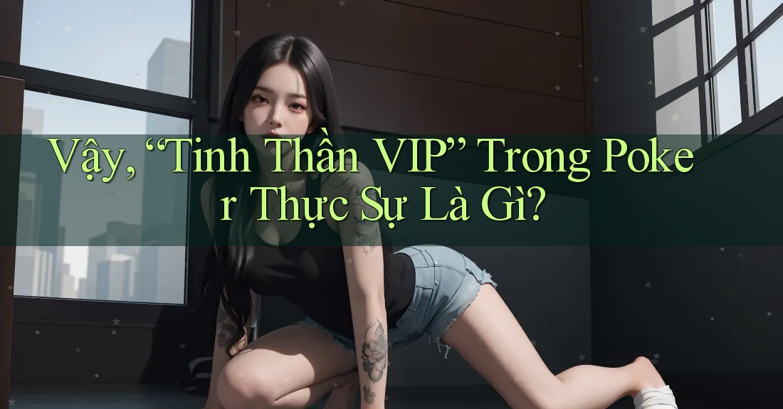 Vậy, “Tinh Thần VIP” Trong Poker Thực Sự Là Gì? Vậy, “Tinh Thần VIP” Trong Poker Thực Sự Là Gì?