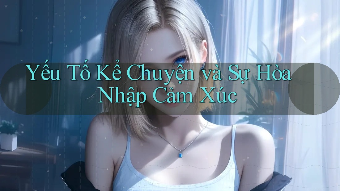 Yếu Tố Kể Chuyện và Sự Hòa Nhập Cảm Xúc